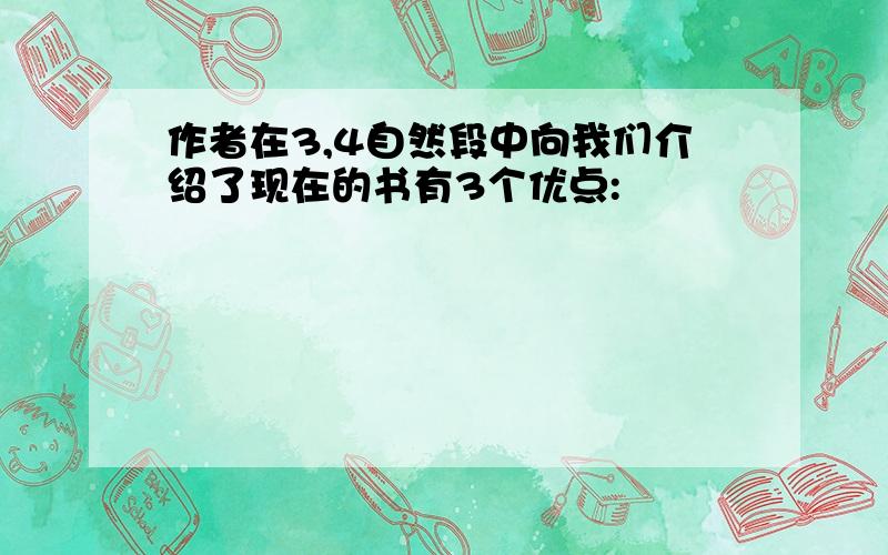 作者在3,4自然段中向我们介绍了现在的书有3个优点: