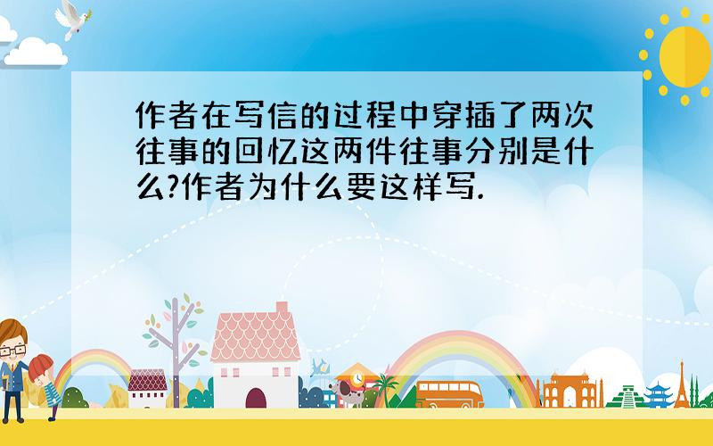 作者在写信的过程中穿插了两次往事的回忆这两件往事分别是什么?作者为什么要这样写.