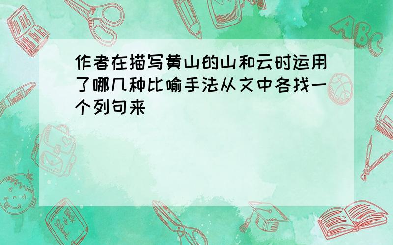 作者在描写黄山的山和云时运用了哪几种比喻手法从文中各找一个列句来