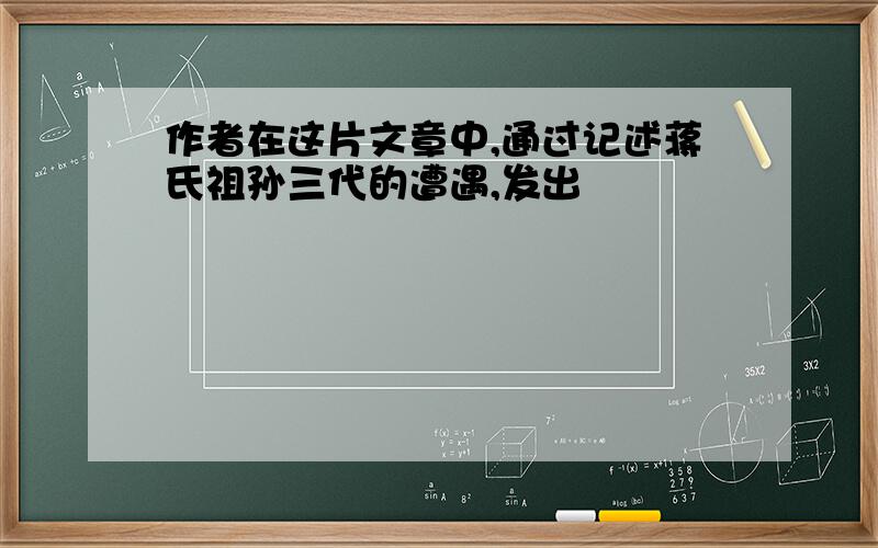 作者在这片文章中,通过记述蒋氏祖孙三代的遭遇,发出