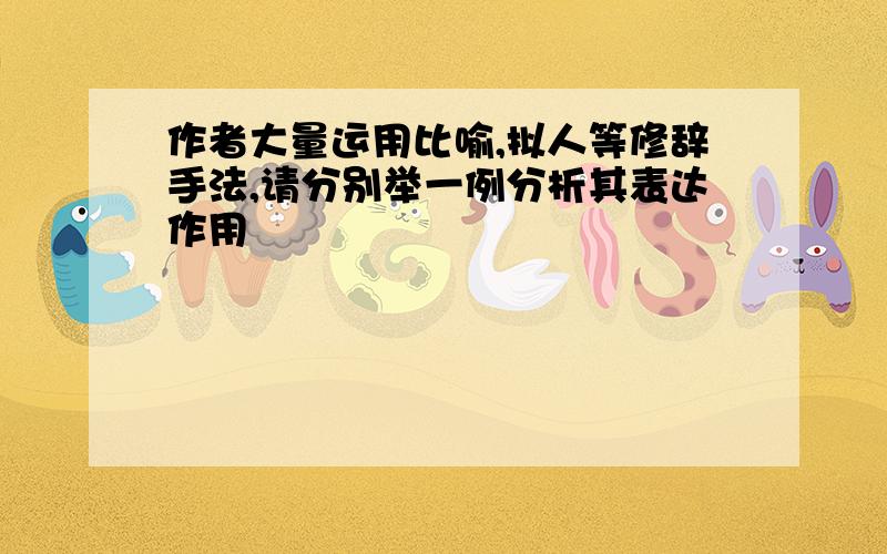 作者大量运用比喻,拟人等修辞手法,请分别举一例分析其表达作用