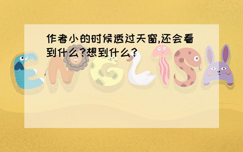 作者小的时候透过天窗,还会看到什么?想到什么?