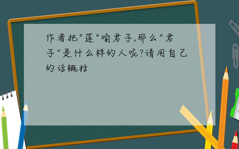 作者把"莲"喻君子,那么"君子"是什么样的人呢?请用自己的话概括