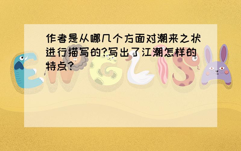 作者是从哪几个方面对潮来之状进行描写的?写出了江潮怎样的特点?