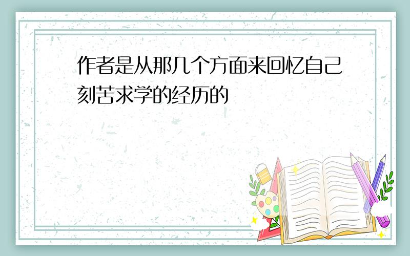 作者是从那几个方面来回忆自己刻苦求学的经历的