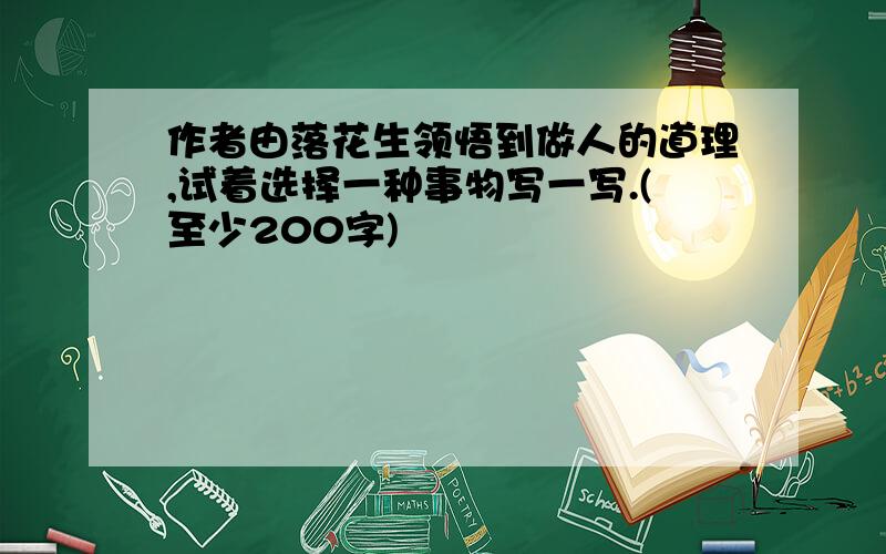 作者由落花生领悟到做人的道理,试着选择一种事物写一写.(至少200字)