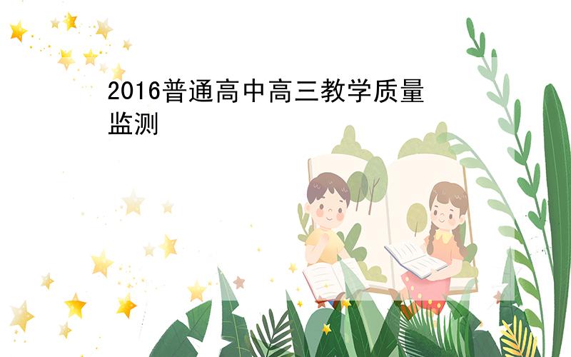 2016普通高中高三教学质量监测