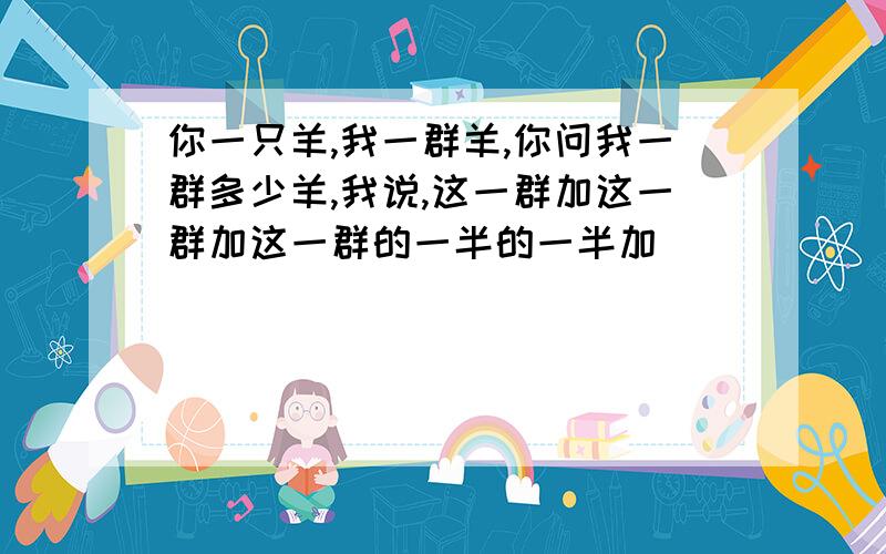 你一只羊,我一群羊,你问我一群多少羊,我说,这一群加这一群加这一群的一半的一半加