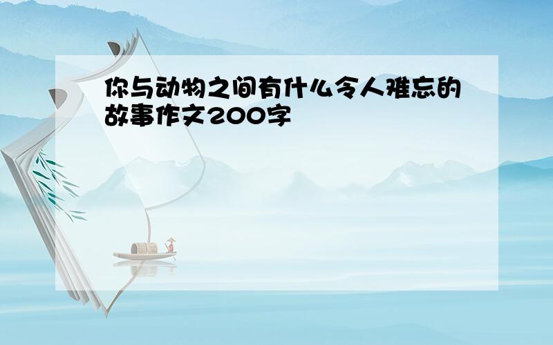 你与动物之间有什么令人难忘的故事作文200字