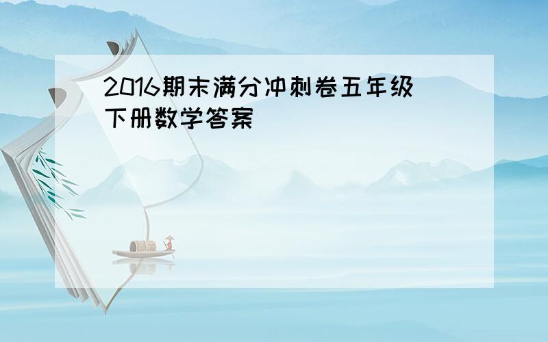 2016期末满分冲刺卷五年级下册数学答案