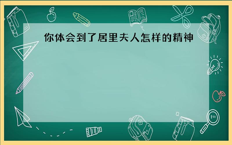 你体会到了居里夫人怎样的精神