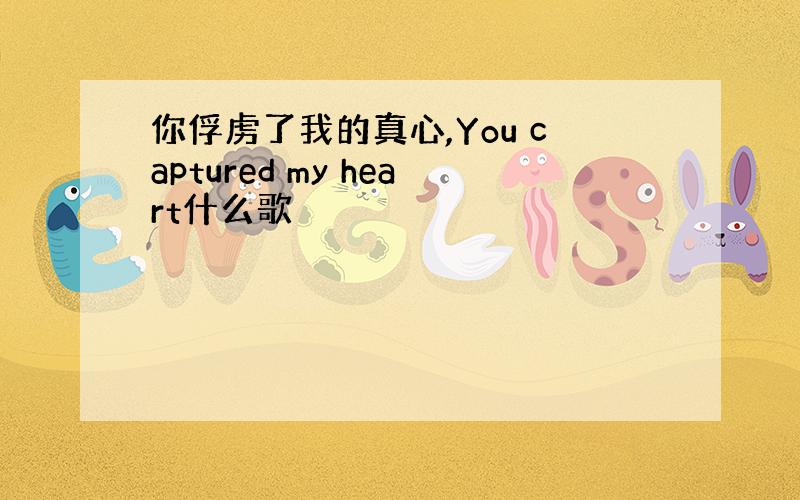 你俘虏了我的真心,You captured my heart什么歌