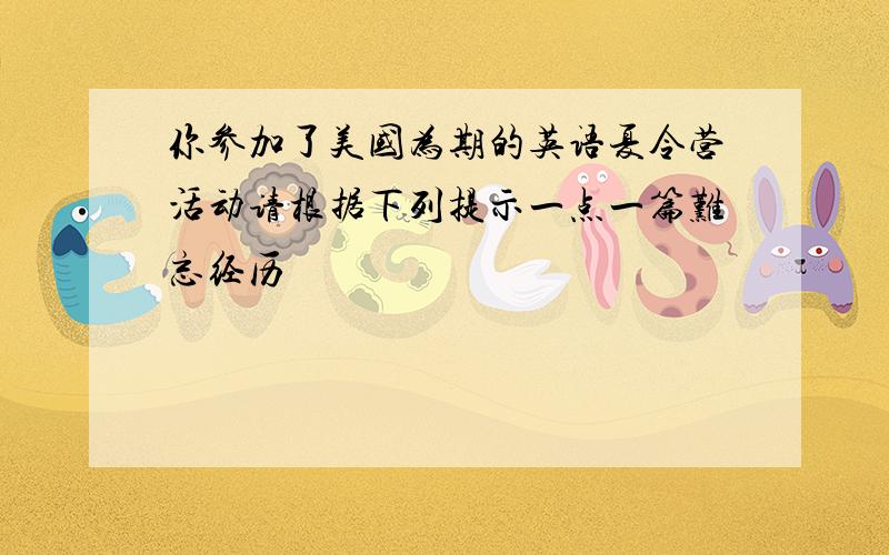 你参加了美国为期的英语夏令营活动请根据下列提示一点一篇难忘经历