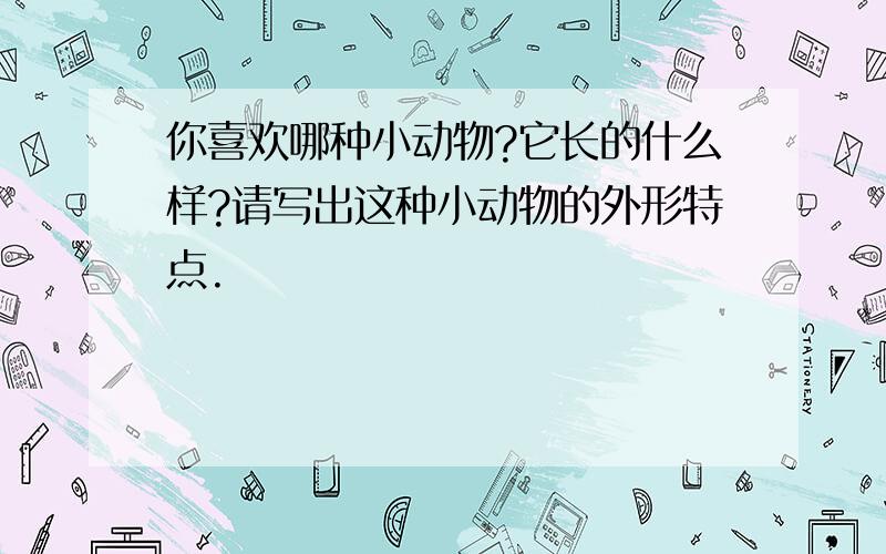 你喜欢哪种小动物?它长的什么样?请写出这种小动物的外形特点.