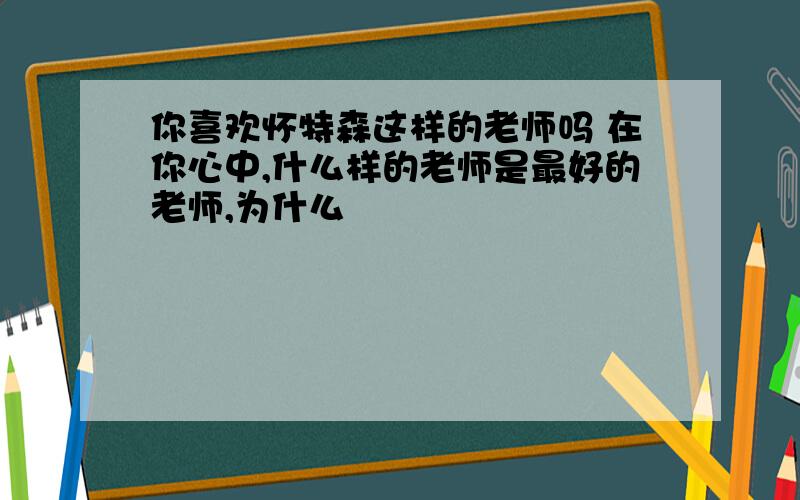 你喜欢怀特森这样的老师吗 在你心中,什么样的老师是最好的老师,为什么