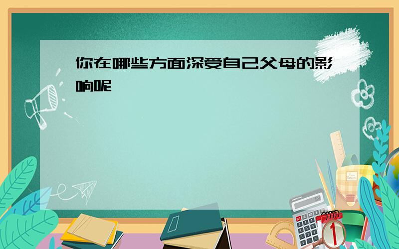 你在哪些方面深受自己父母的影响呢,