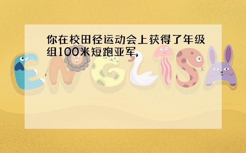 你在校田径运动会上获得了年级组100米短跑亚军,