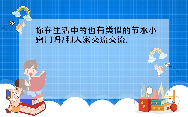 你在生活中的也有类似的节水小窍门吗?和大家交流交流.