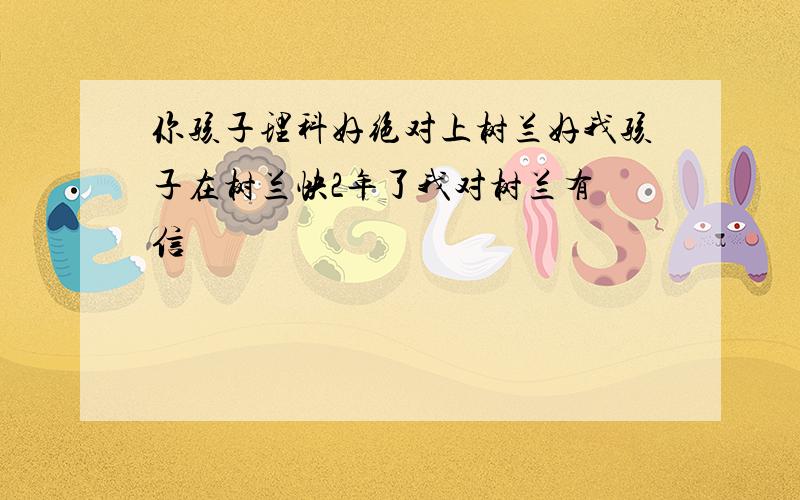 你孩子理科好绝对上树兰好我孩子在树兰快2年了我对树兰有 信