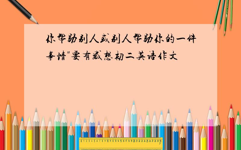 你帮助别人或别人帮助你的一件事情"要有感想初二英语作文