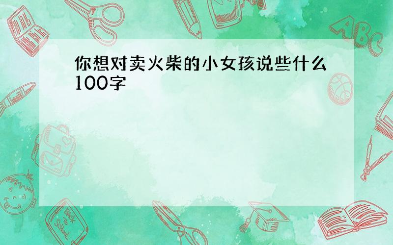 你想对卖火柴的小女孩说些什么100字