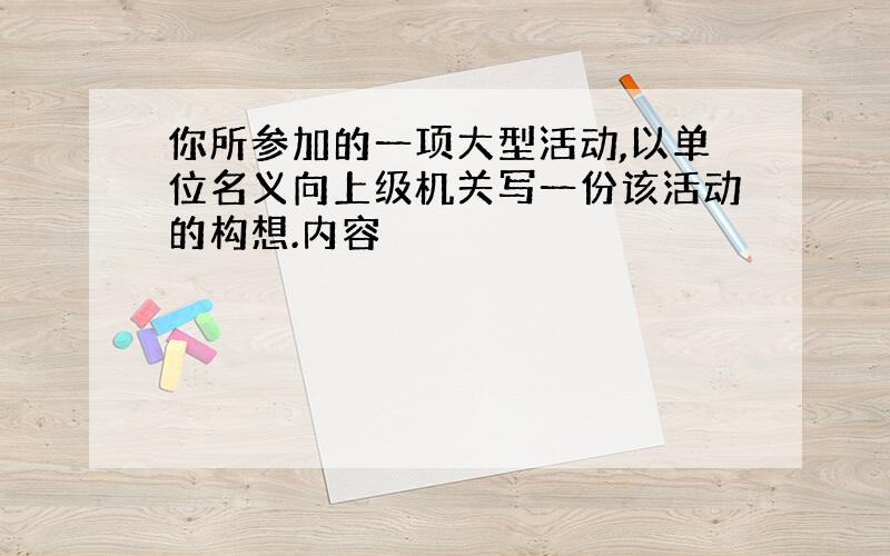 你所参加的一项大型活动,以单位名义向上级机关写一份该活动的构想.内容