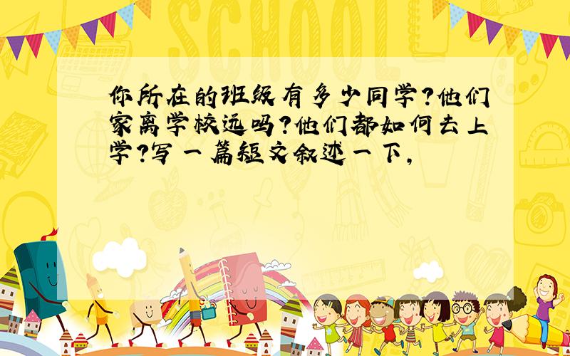 你所在的班级有多少同学?他们家离学校远吗?他们都如何去上学?写一篇短文叙述一下,