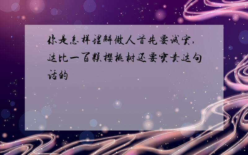 你是怎样理解做人首先要诚实,这比一百颗樱桃树还要宝贵这句话的