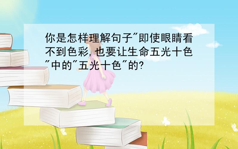 你是怎样理解句子"即使眼睛看不到色彩,也要让生命五光十色"中的"五光十色"的?