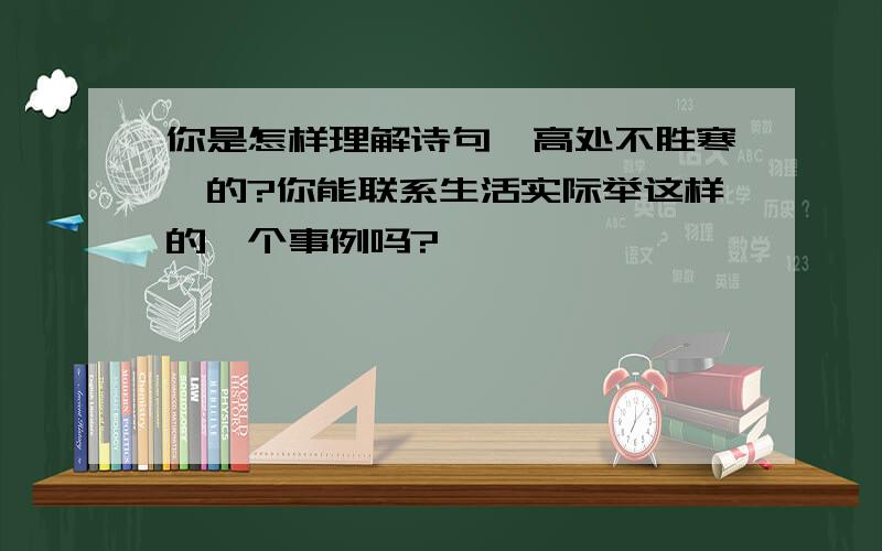 你是怎样理解诗句"高处不胜寒"的?你能联系生活实际举这样的一个事例吗?