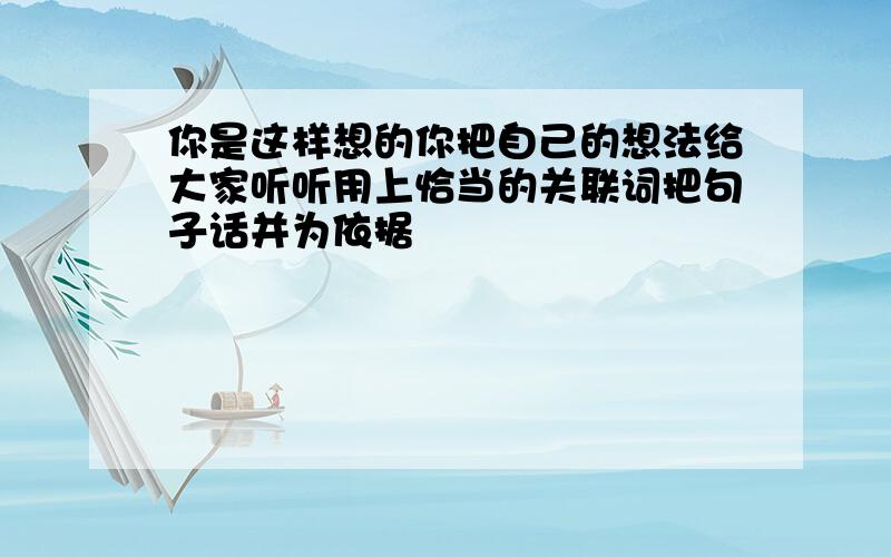 你是这样想的你把自己的想法给大家听听用上恰当的关联词把句子话并为依据