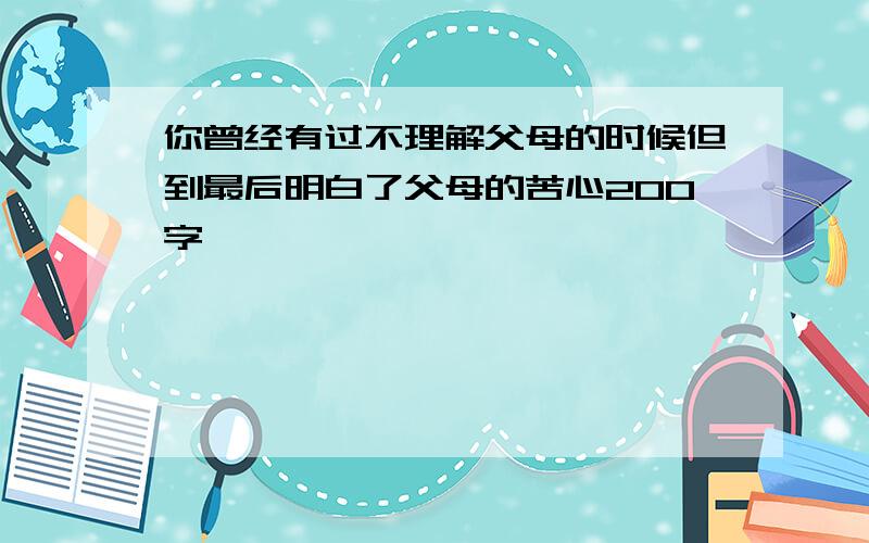 你曾经有过不理解父母的时候但到最后明白了父母的苦心200字