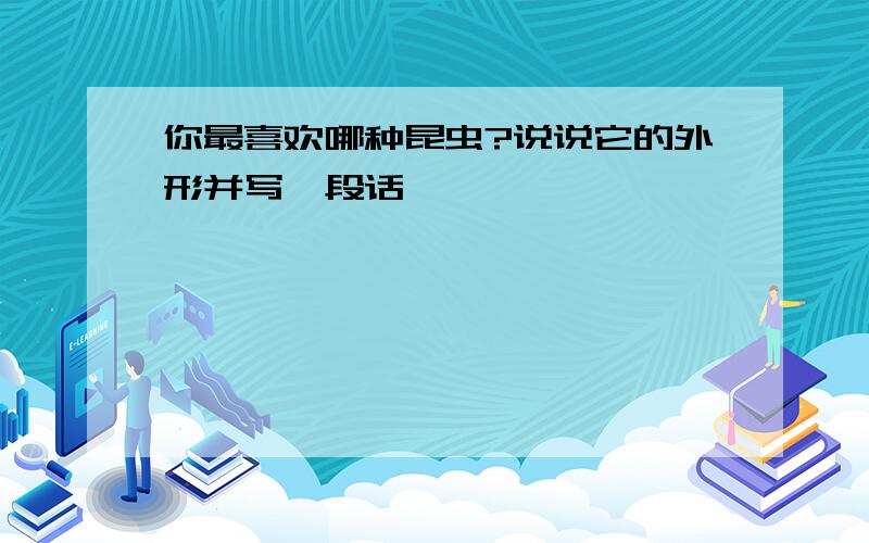 你最喜欢哪种昆虫?说说它的外形并写一段话