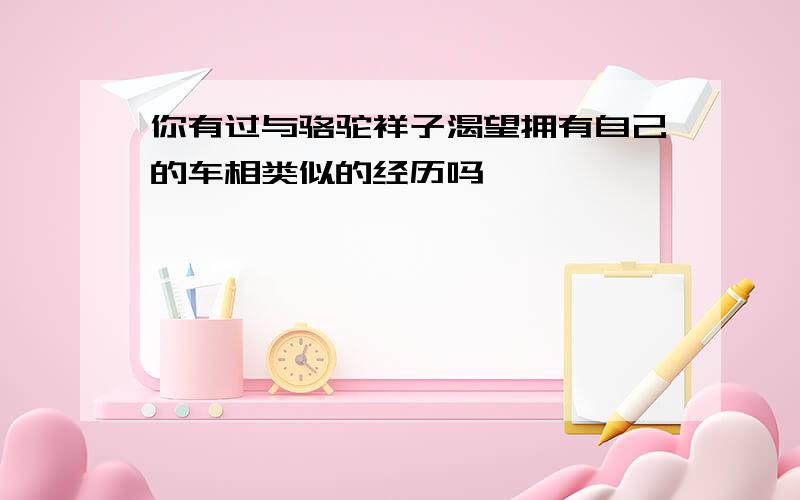 你有过与骆驼祥子渴望拥有自己的车相类似的经历吗