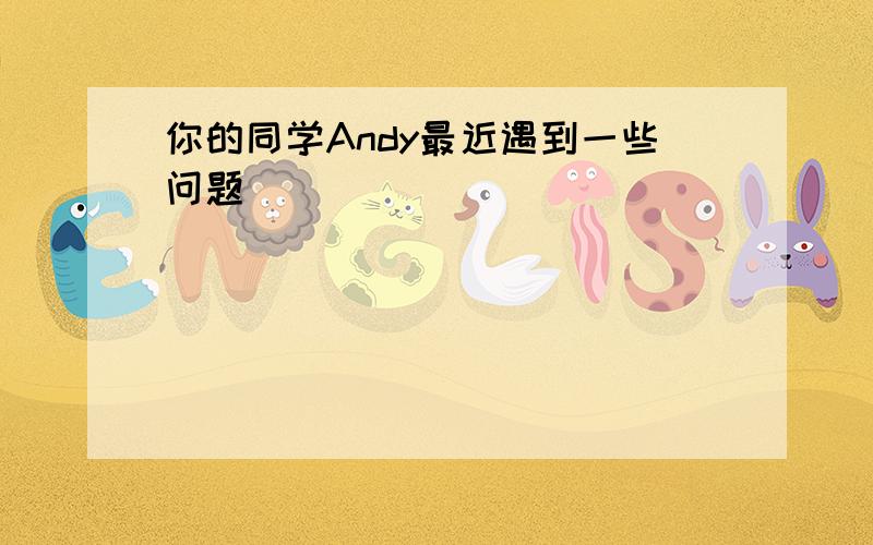 你的同学Andy最近遇到一些问题