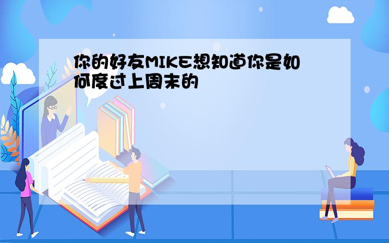 你的好友MIKE想知道你是如何度过上周末的