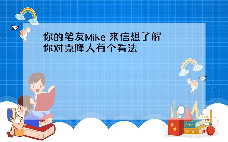 你的笔友Mike 来信想了解你对克隆人有个看法