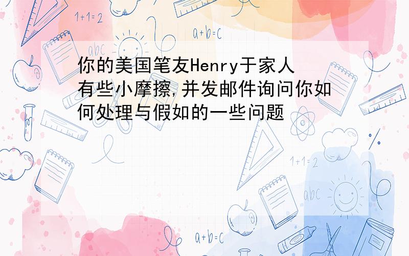 你的美国笔友Henry于家人有些小摩擦,并发邮件询问你如何处理与假如的一些问题