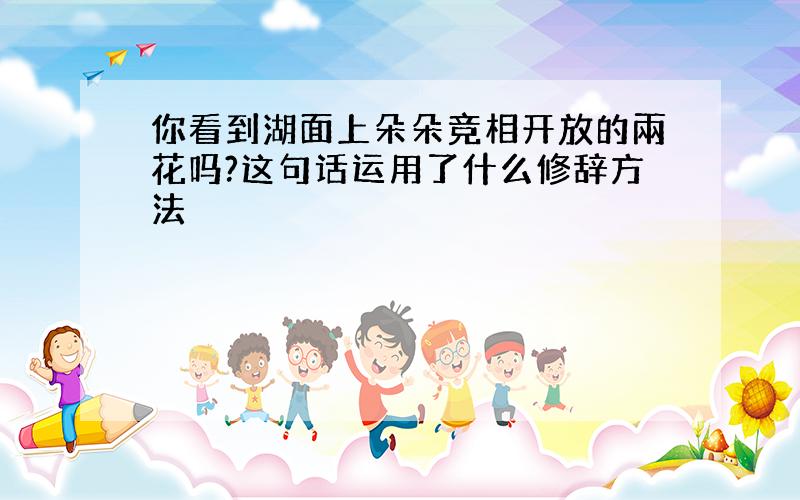 你看到湖面上朵朵竞相开放的兩花吗?这句话运用了什么修辞方法