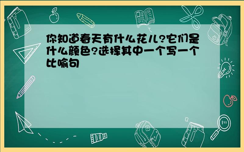 你知道春天有什么花儿?它们是什么颜色?选择其中一个写一个比喻句