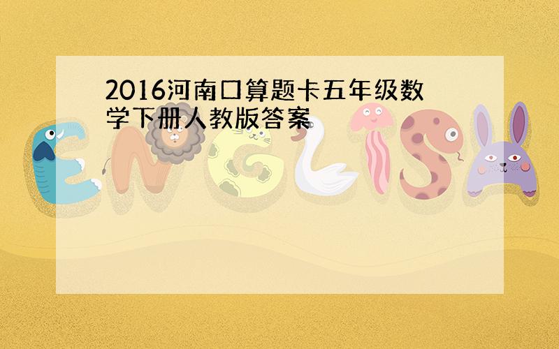 2016河南口算题卡五年级数学下册人教版答案