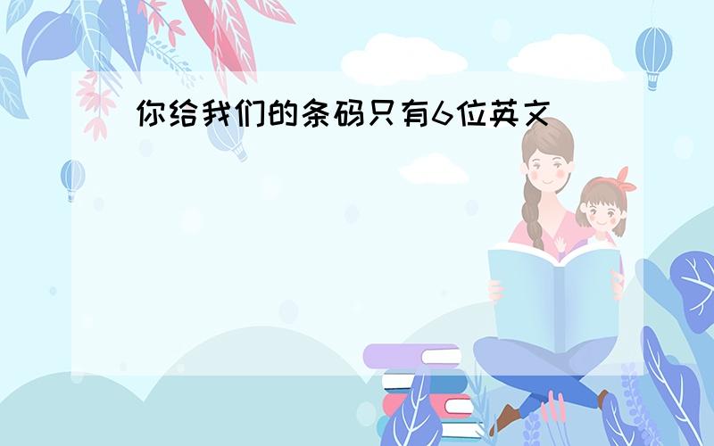 你给我们的条码只有6位英文