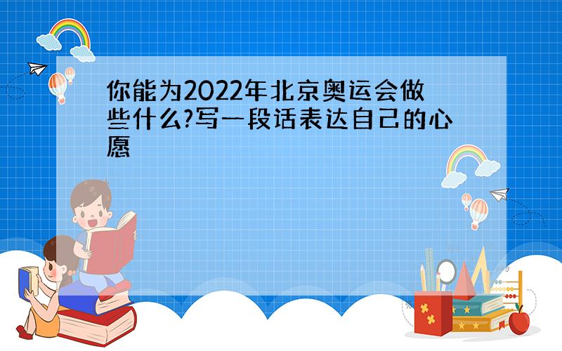 你能为2022年北京奥运会做些什么?写一段话表达自己的心愿