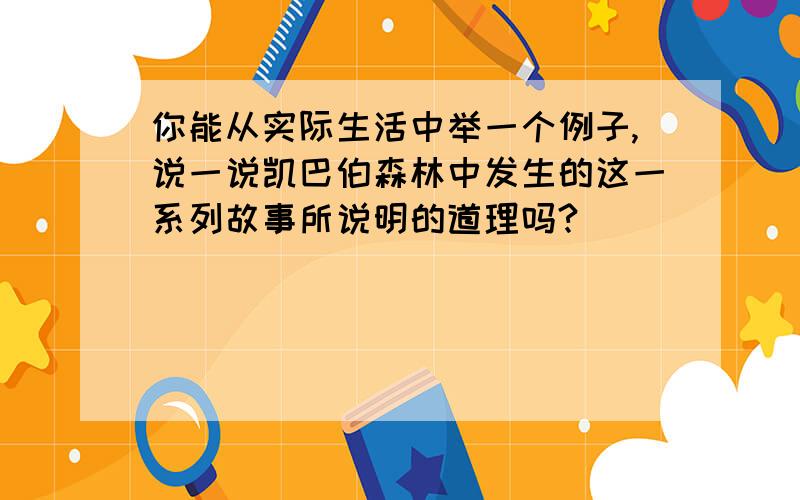 你能从实际生活中举一个例子,说一说凯巴伯森林中发生的这一系列故事所说明的道理吗?