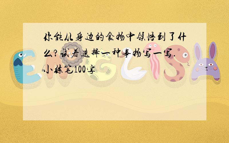 你能从身边的食物中领悟到了什么?试着选择一种事物写一写.小练笔100字