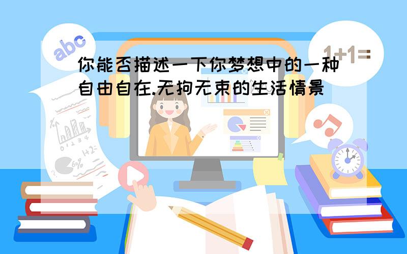 你能否描述一下你梦想中的一种自由自在.无拘无束的生活情景