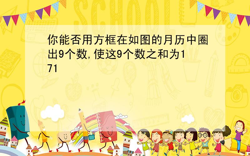 你能否用方框在如图的月历中圈出9个数,使这9个数之和为171