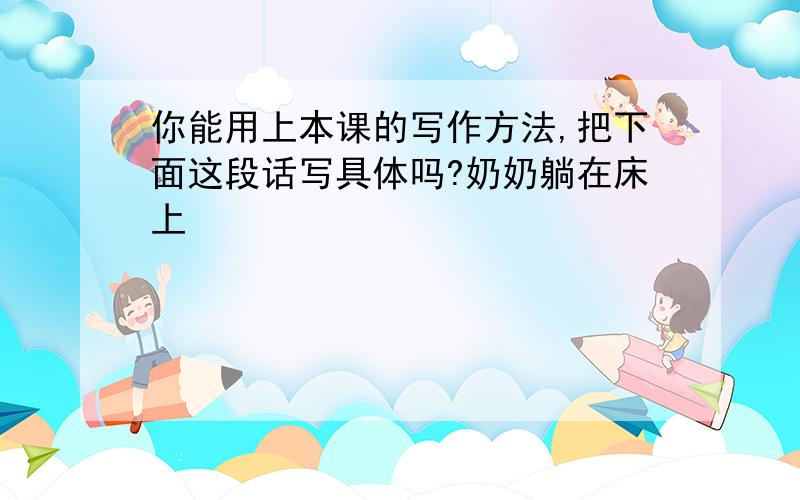 你能用上本课的写作方法,把下面这段话写具体吗?奶奶躺在床上