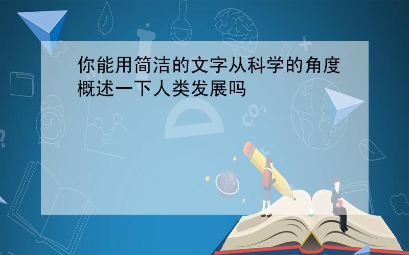 你能用简洁的文字从科学的角度概述一下人类发展吗