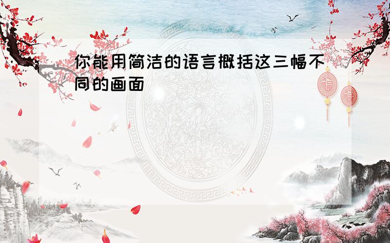 你能用简洁的语言概括这三幅不同的画面